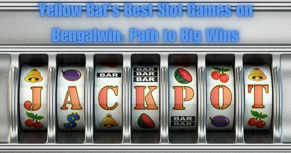 Yellow Bat&rsquo;s Best Slot Games on Bengalwin: Path to Big Wins